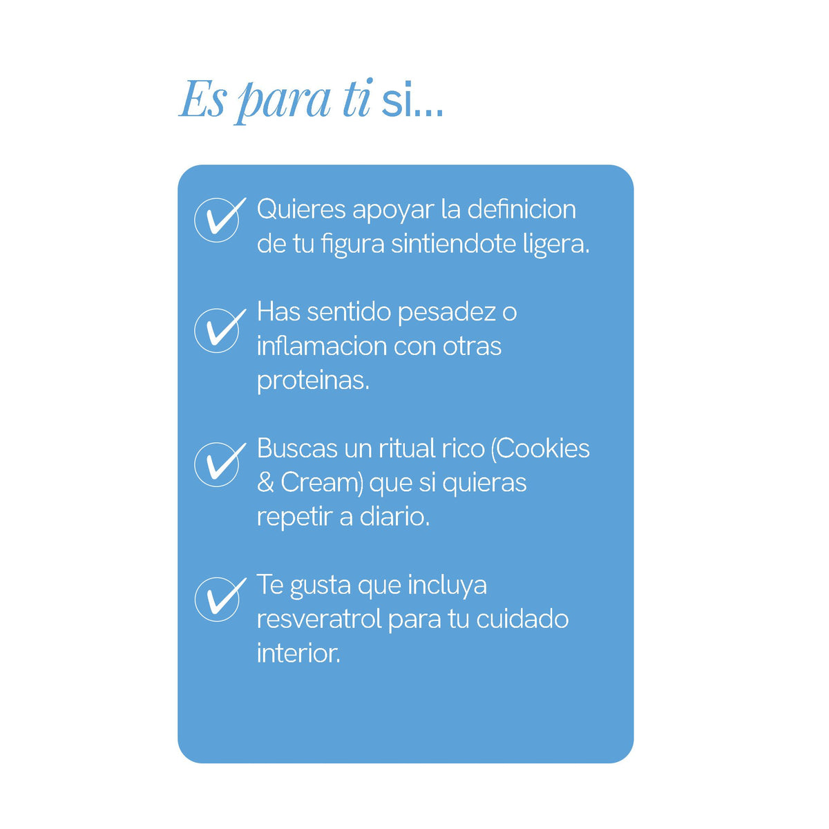 Para quién es la Proteína Xero Mujer: quieres apoyar la definición de tu figura sintiéndote ligera, has sentido pesadez con otras proteínas, buscas el sabor Cookies & Cream y te gusta que incluya resveratrol.